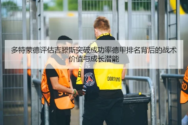 多特蒙德评估吉滕斯突破成功率德甲排名背后的战术价值与成长潜能