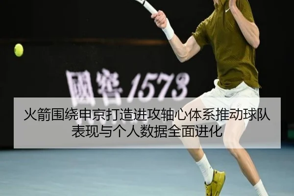 火箭围绕申京打造进攻轴心体系推动球队表现与个人数据全面进化
