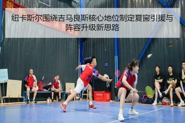 纽卡斯尔围绕吉马良斯核心地位制定夏窗引援与阵容升级新思路